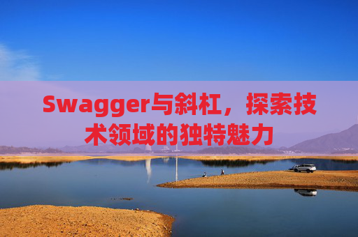 Swagger与斜杠，探索技术领域的独特魅力